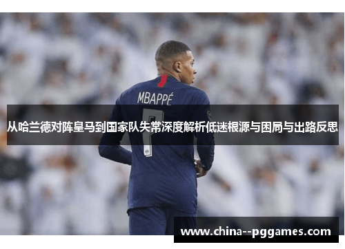 从哈兰德对阵皇马到国家队失常深度解析低迷根源与困局与出路反思