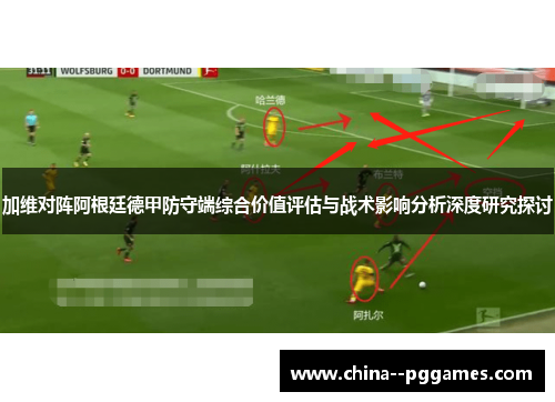 加维对阵阿根廷德甲防守端综合价值评估与战术影响分析深度研究探讨