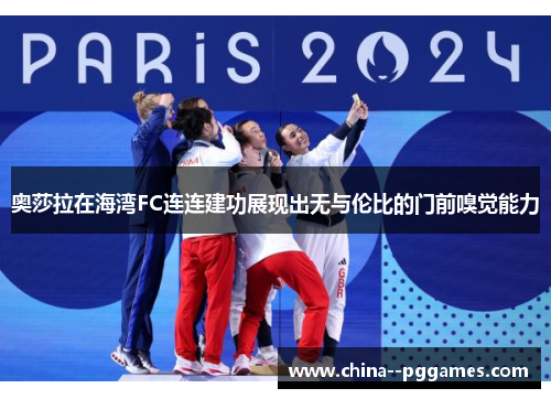 奥莎拉在海湾FC连连建功展现出无与伦比的门前嗅觉能力