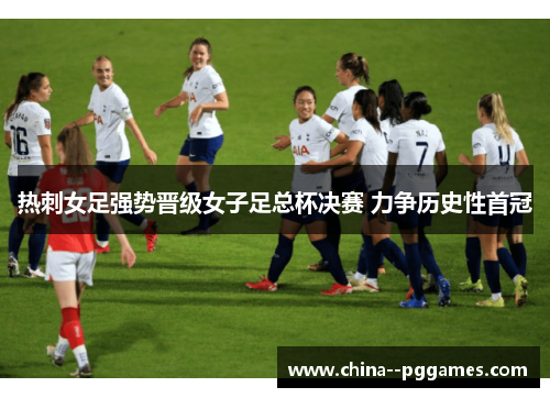 热刺女足强势晋级女子足总杯决赛 力争历史性首冠 热刺女足强势晋级女子足总杯决赛 力争历史性首冠