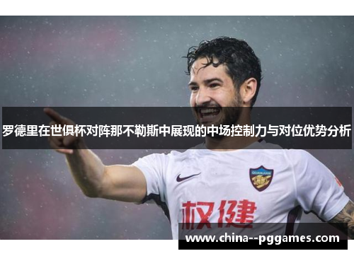 罗德里在世俱杯对阵那不勒斯中展现的中场控制力与对位优势分析