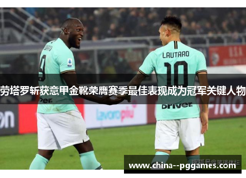 劳塔罗斩获意甲金靴荣膺赛季最佳表现成为冠军关键人物