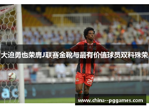大迫勇也荣膺J联赛金靴与最有价值球员双料殊荣 大迫勇也荣膺J联赛金靴与最有价值球员双料殊荣