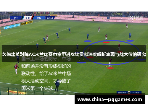 久保建英对阵AC米兰比赛中意甲进攻端贡献深度解析表现与战术价值研究