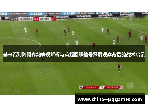 基米希对阵阿森纳表现解析与英超回暖信号深度观察背后的战术启示