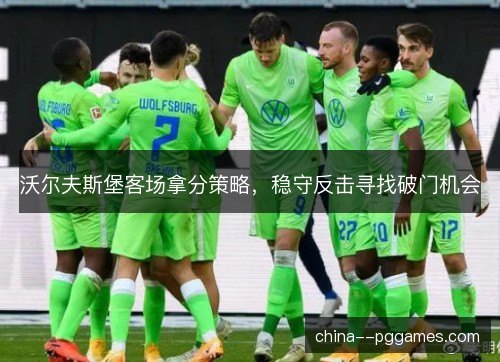 沃尔夫斯堡客场拿分策略，稳守反击寻找破门机会