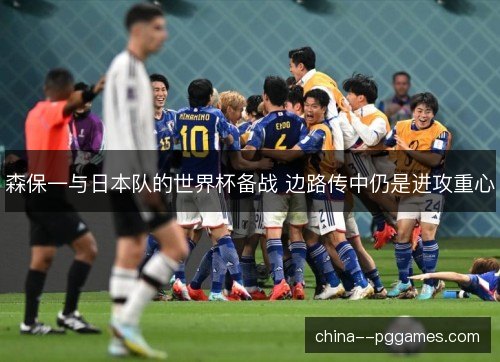 森保一与日本队的世界杯备战 边路传中仍是进攻重心